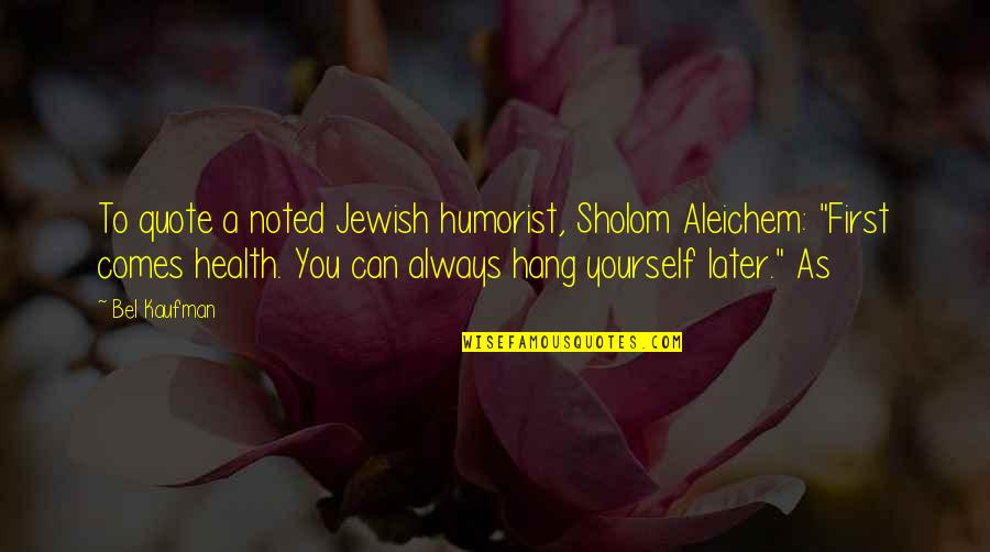 Bel Kaufman Quotes By Bel Kaufman: To quote a noted Jewish humorist, Sholom Aleichem: