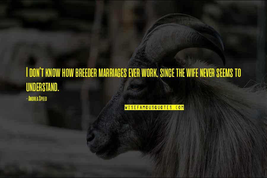 Bel Mooney Quotes By Andrea Speed: I don't know how breeder marriages ever work,