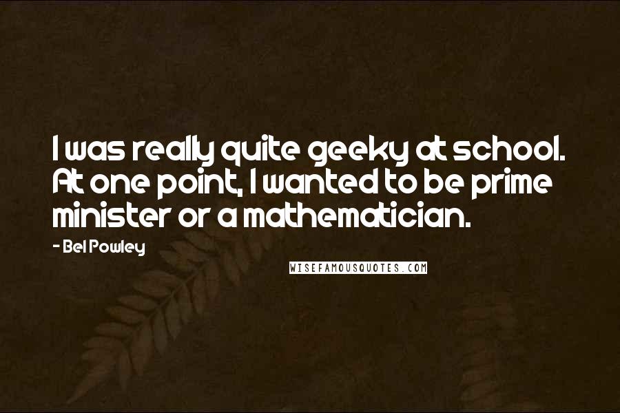 Bel Powley quotes: I was really quite geeky at school. At one point, I wanted to be prime minister or a mathematician.