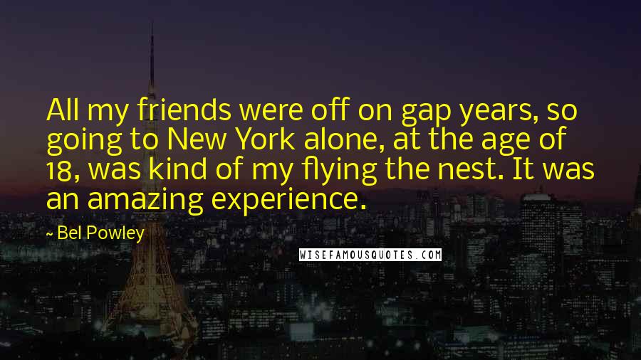 Bel Powley quotes: All my friends were off on gap years, so going to New York alone, at the age of 18, was kind of my flying the nest. It was an amazing