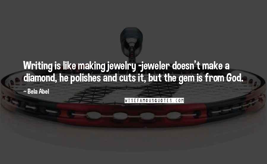 Bela Abel quotes: Writing is like making jewelry -jeweler doesn't make a diamond, he polishes and cuts it, but the gem is from God. Bela Abel quotes: Writing is like making jewelry -jeweler doesn't make a diamond, he polishes and cuts it, but the gem is from God.
