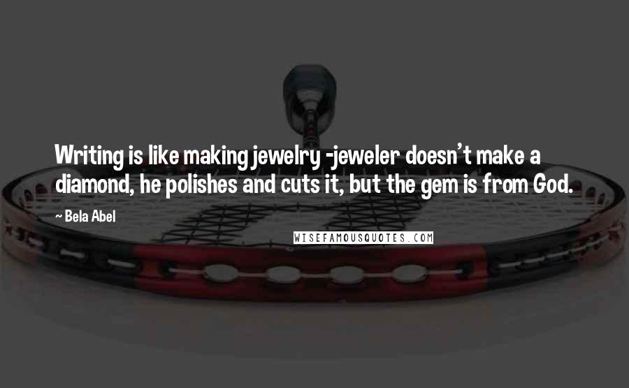 Bela Abel quotes: Writing is like making jewelry -jeweler doesn't make a diamond, he polishes and cuts it, but the gem is from God.