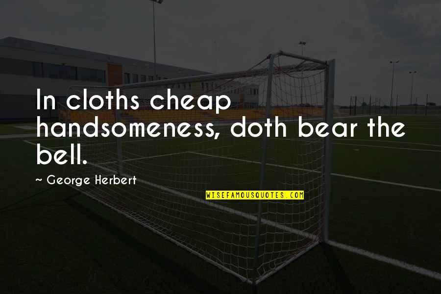 Bela Balazs Quotes By George Herbert: In cloths cheap handsomeness, doth bear the bell.