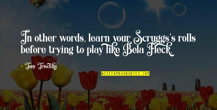 Bela Fleck Quotes By Tony Trischka: In other words, learn your Scruggs's rolls before