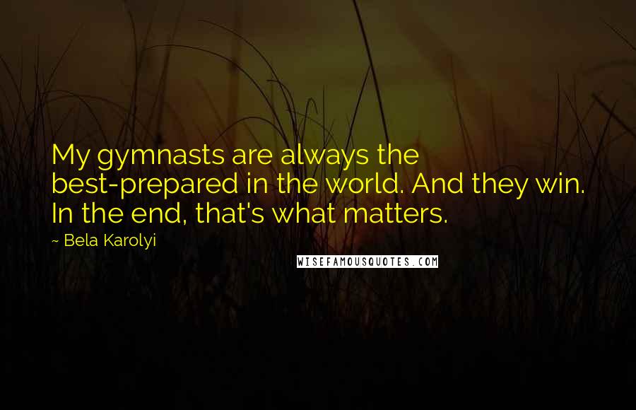 Bela Karolyi quotes: My gymnasts are always the best-prepared in the world. And they win. In the end, that's what matters.