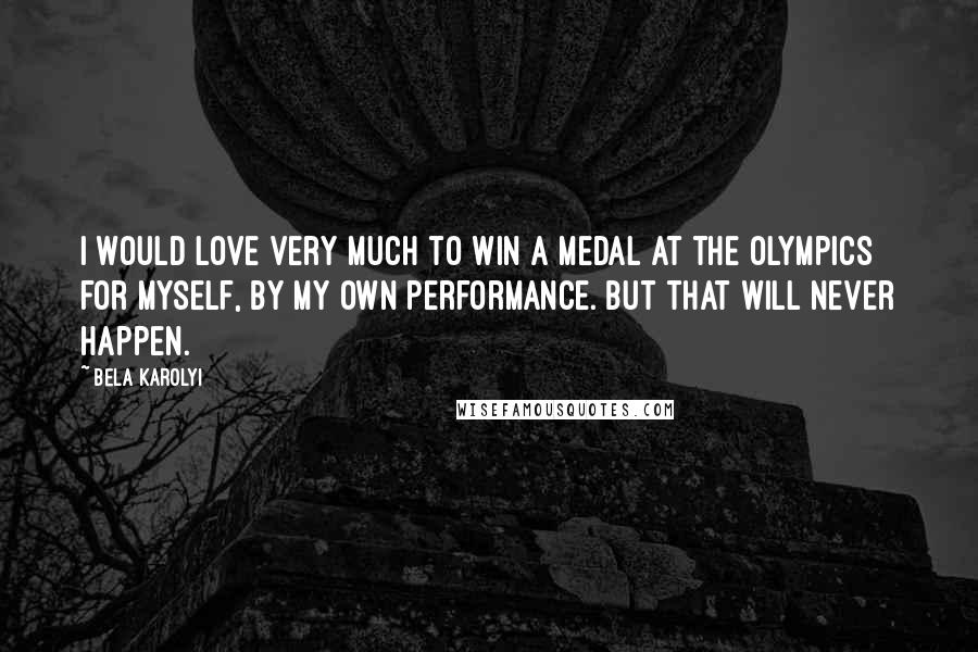 Bela Karolyi quotes: I would love very much to win a medal at the Olympics for myself, by my own performance. But that will never happen.