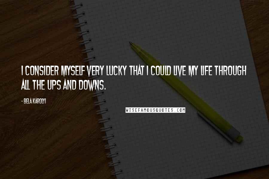 Bela Karolyi quotes: I consider myself very lucky that I could live my life through all the ups and downs.