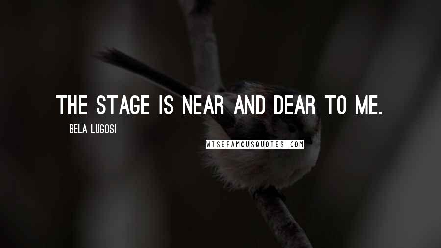 Bela Lugosi quotes: The stage is near and dear to me.