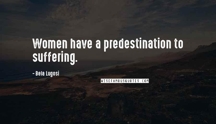 Bela Lugosi quotes: Women have a predestination to suffering.