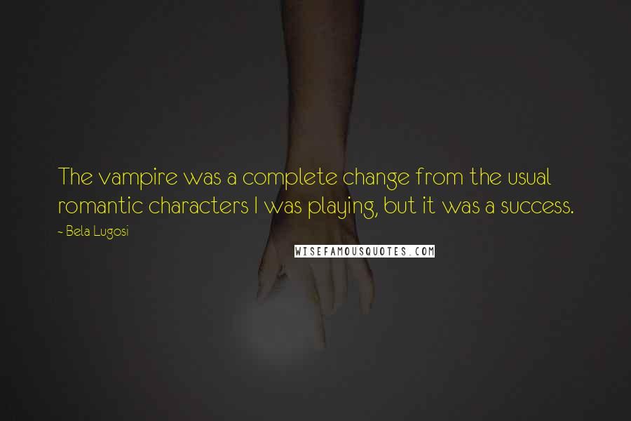 Bela Lugosi quotes: The vampire was a complete change from the usual romantic characters I was playing, but it was a success. Bela Lugosi quotes: The vampire was a complete change from the usual romantic characters I was playing, but it was a success.
