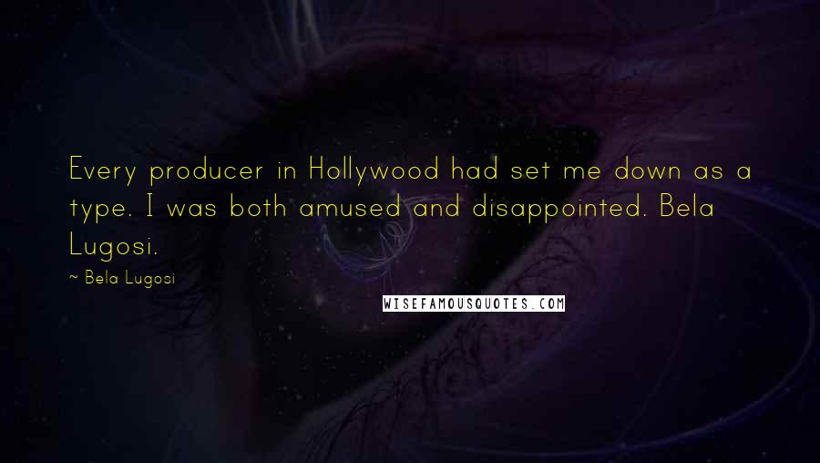 Bela Lugosi quotes: Every producer in Hollywood had set me down as a type. I was both amused and disappointed. Bela Lugosi. Bela Lugosi quotes: Every producer in Hollywood had set me down as a type. I was both amused and disappointed. Bela Lugosi.