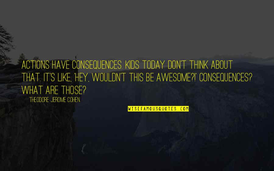 Bela Tarr Quotes By Theodore Jerome Cohen: Actions have consequences. Kids today don't think about