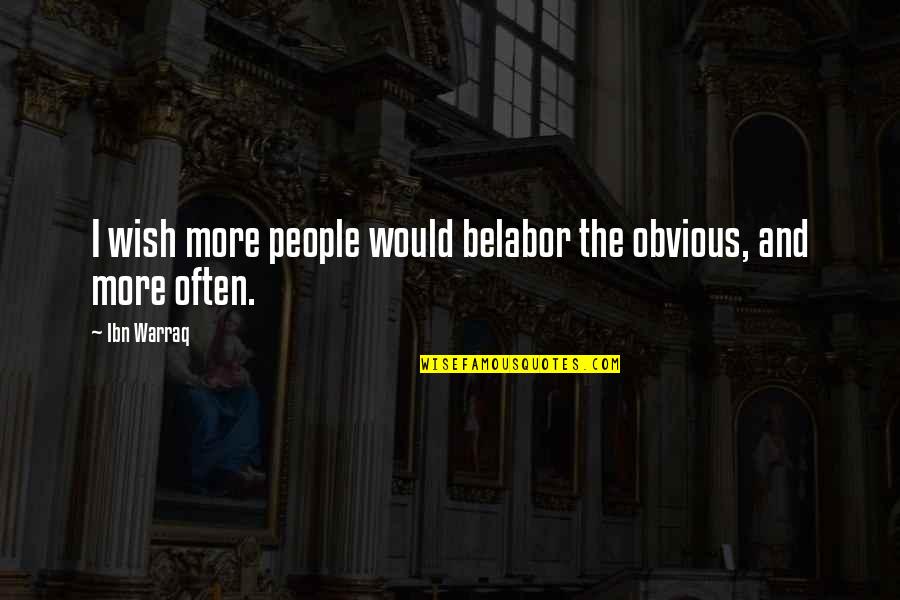 Belabor Quotes By Ibn Warraq: I wish more people would belabor the obvious,