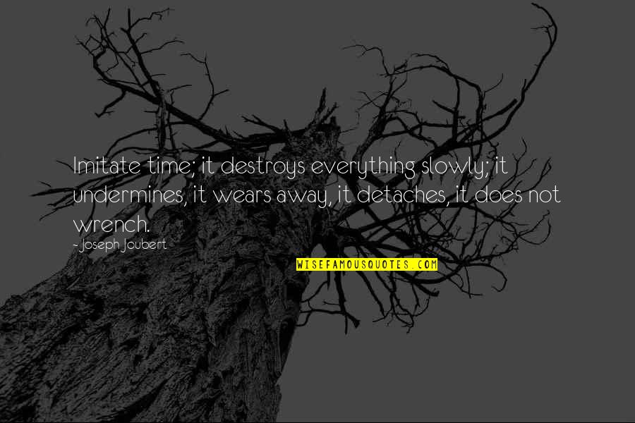 Belabored Book Quotes By Joseph Joubert: Imitate time; it destroys everything slowly; it undermines, Belabored Book Quotes By Joseph Joubert: Imitate time; it destroys everything slowly; it undermines,