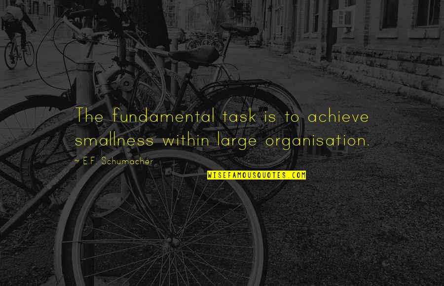 Belachew Kalechristos Quotes By E.F. Schumacher: The fundamental task is to achieve smallness within Belachew Kalechristos Quotes By E.F. Schumacher: The fundamental task is to achieve smallness within