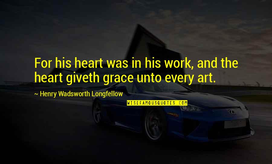 Belaire Rose Quotes By Henry Wadsworth Longfellow: For his heart was in his work, and