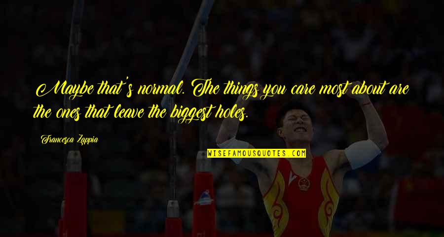 Belajic Quotes By Francesca Zappia: Maybe that's normal. The things you care most Belajic Quotes By Francesca Zappia: Maybe that's normal. The things you care most