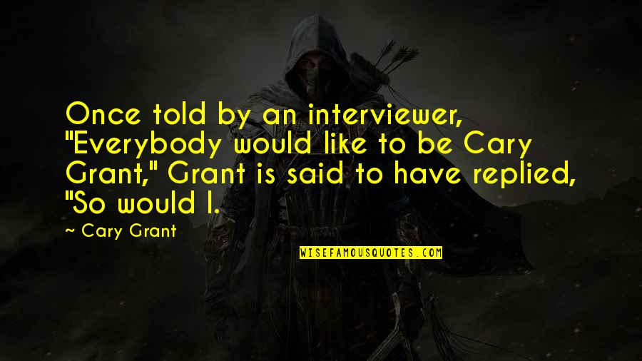 Belajic Robert Quotes By Cary Grant: Once told by an interviewer, "Everybody would like Belajic Robert Quotes By Cary Grant: Once told by an interviewer, "Everybody would like