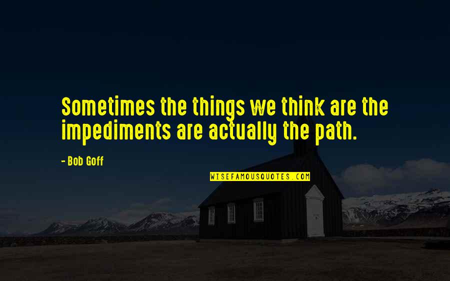 Belakang Npwp Quotes By Bob Goff: Sometimes the things we think are the impediments