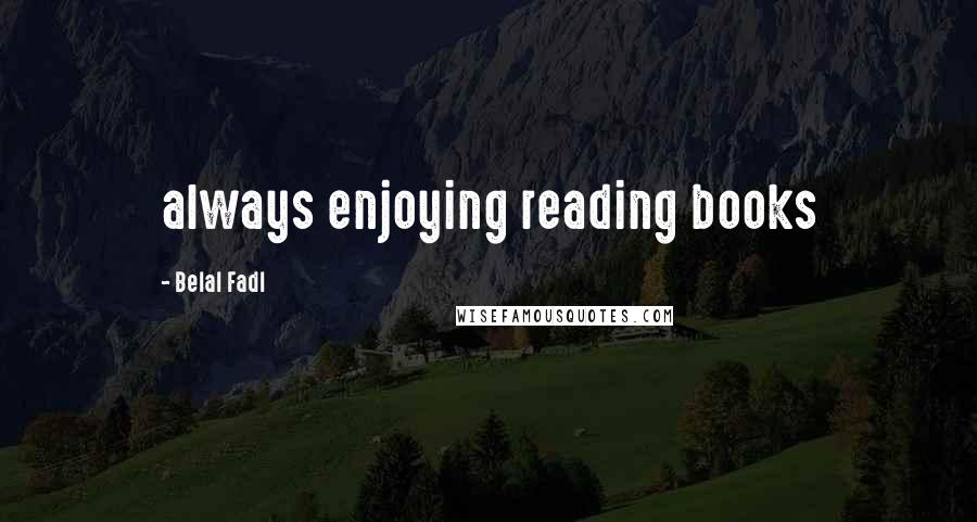 Belal Fadl quotes: always enjoying reading books