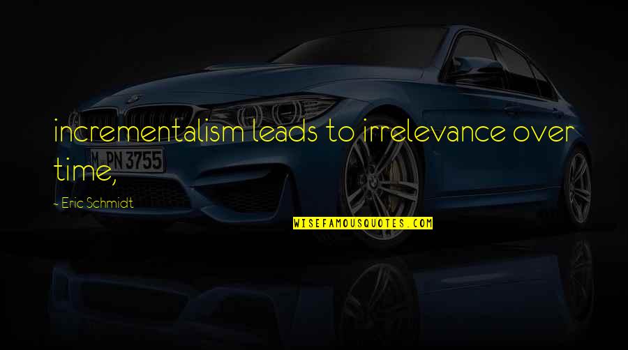 Belalang Makan Quotes By Eric Schmidt: incrementalism leads to irrelevance over time, Belalang Makan Quotes By Eric Schmidt: incrementalism leads to irrelevance over time,