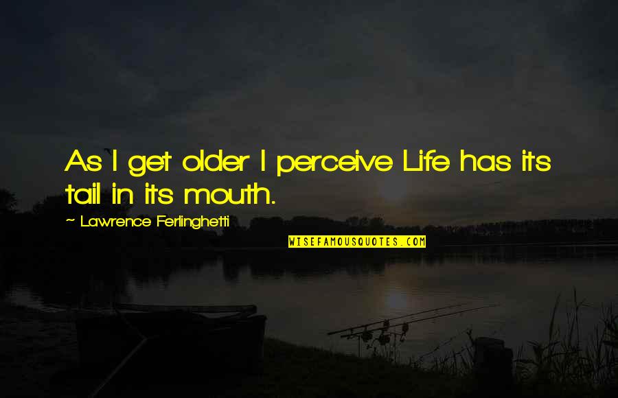 Belalang Makan Quotes By Lawrence Ferlinghetti: As I get older I perceive Life has Belalang Makan Quotes By Lawrence Ferlinghetti: As I get older I perceive Life has
