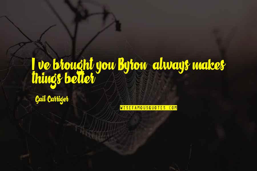 Belalang Ranting Quotes By Gail Carriger: I've brought you Byron--always makes things better. Belalang Ranting Quotes By Gail Carriger: I've brought you Byron--always makes things better.