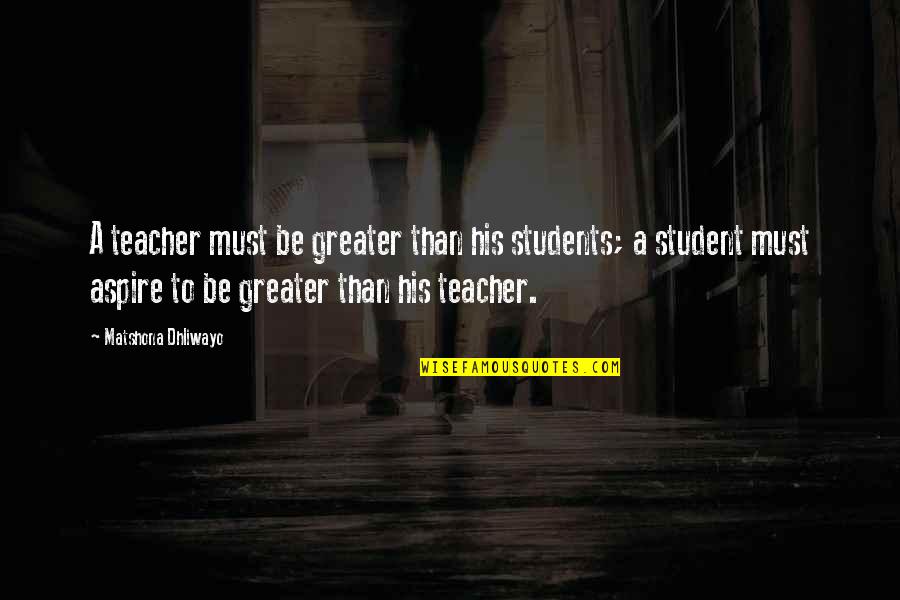 Belano Quotes By Matshona Dhliwayo: A teacher must be greater than his students;