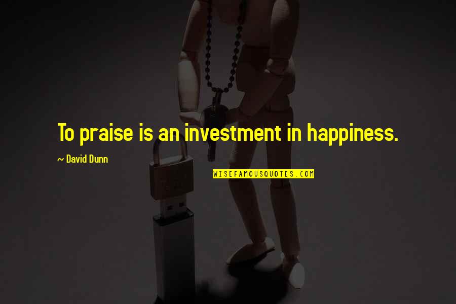 Belasitza Quotes By David Dunn: To praise is an investment in happiness.