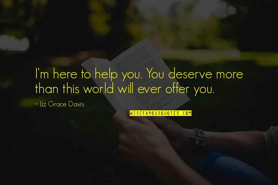Belated Graduation Quotes By Liz Grace Davis: I'm here to help you. You deserve more
