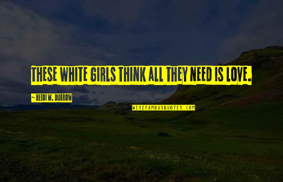 Belauded Quotes By Heidi W. Durrow: These white girls think all they need is