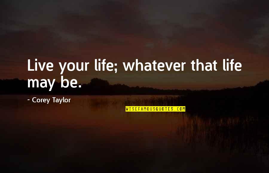 Belaustegui 810 Quotes By Corey Taylor: Live your life; whatever that life may be. Belaustegui 810 Quotes By Corey Taylor: Live your life; whatever that life may be.