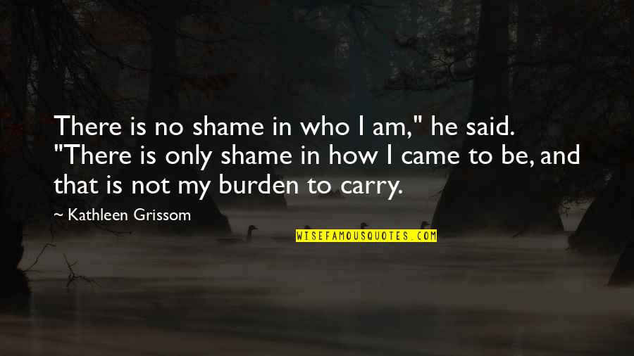 Belcham Sauce Quotes By Kathleen Grissom: There is no shame in who I am,"