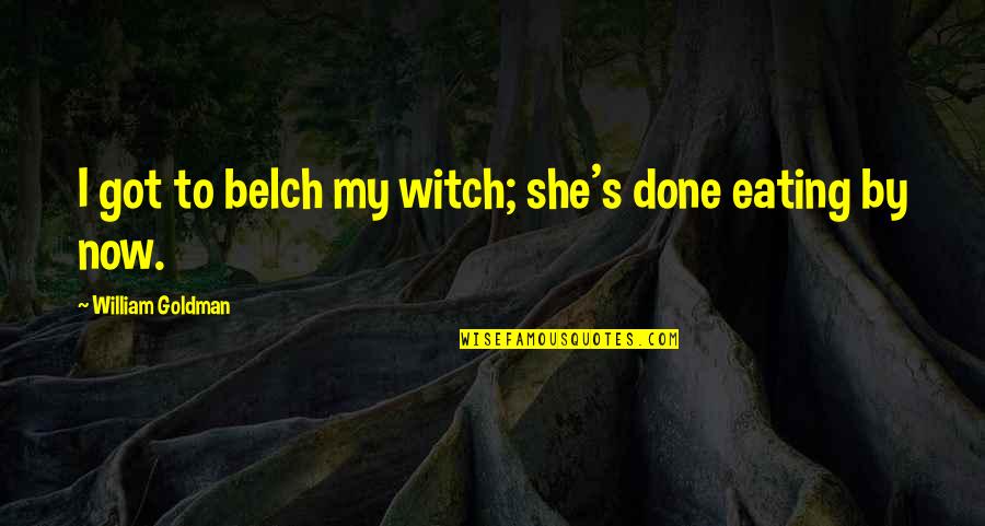 Belch'd Quotes By William Goldman: I got to belch my witch; she's done