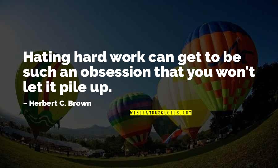 Belched Quotes By Herbert C. Brown: Hating hard work can get to be such