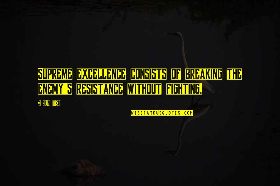 Belched Synonym Quotes By Sun Tzu: Supreme excellence consists of breaking the enemy's resistance
