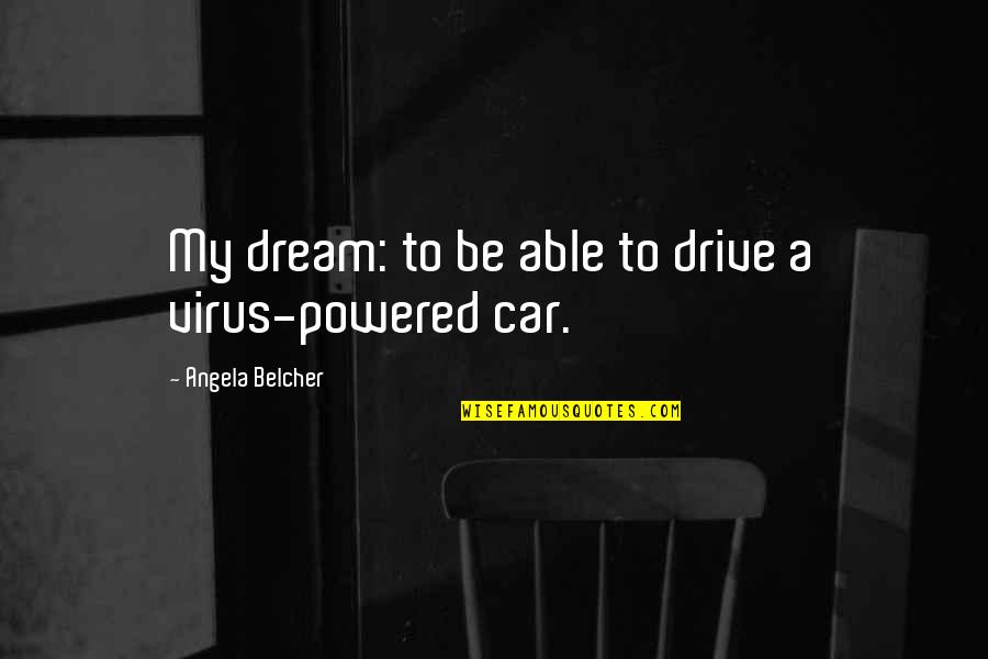 Belcher Quotes By Angela Belcher: My dream: to be able to drive a Belcher Quotes By Angela Belcher: My dream: to be able to drive a