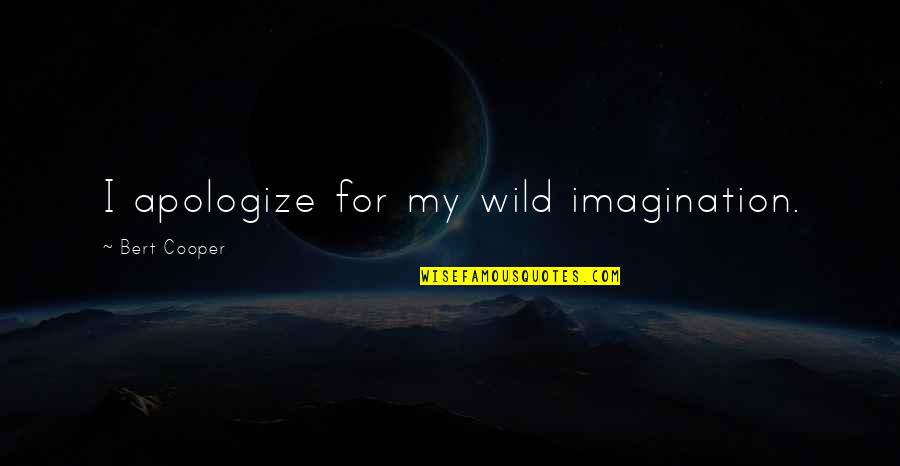 Belcher Quotes By Bert Cooper: I apologize for my wild imagination. Belcher Quotes By Bert Cooper: I apologize for my wild imagination.
