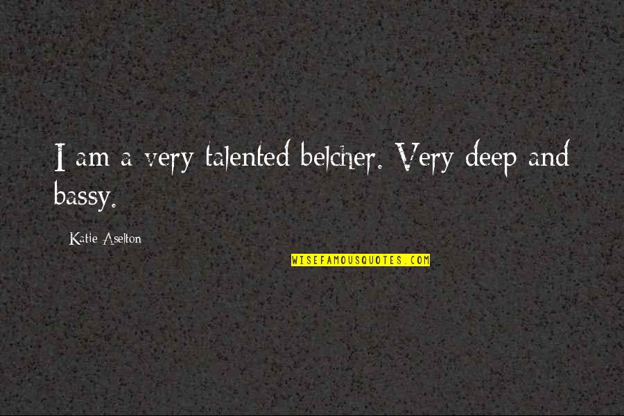 Belcher Quotes By Katie Aselton: I am a very talented belcher. Very deep Belcher Quotes By Katie Aselton: I am a very talented belcher. Very deep