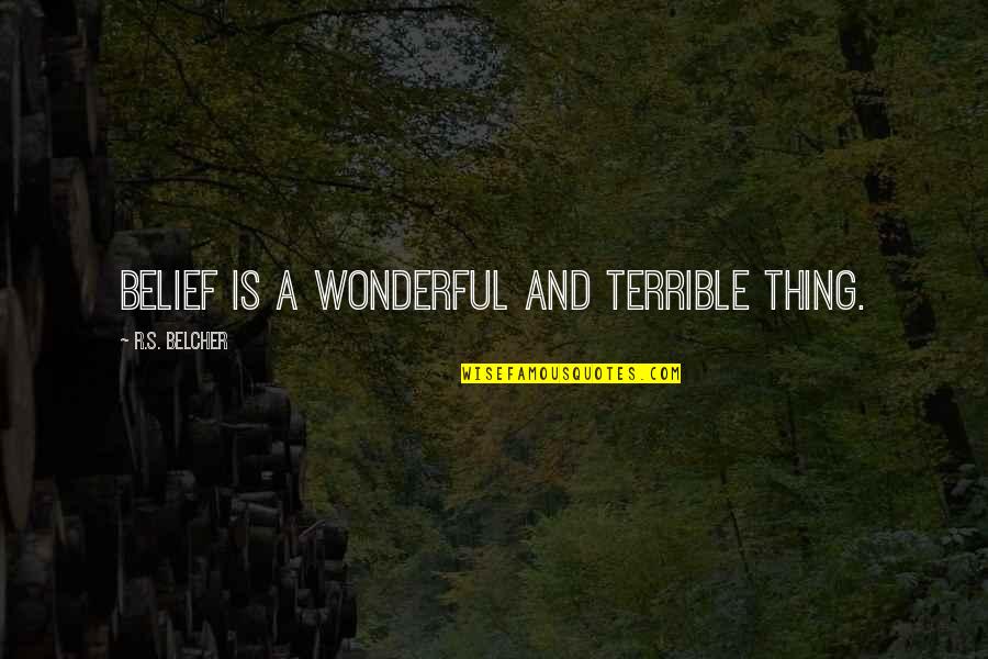 Belcher Quotes By R.S. Belcher: Belief is a wonderful and terrible thing. Belcher Quotes By R.S. Belcher: Belief is a wonderful and terrible thing.