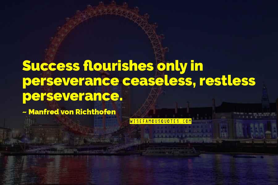 Belcher's Bluff Quotes By Manfred Von Richthofen: Success flourishes only in perseverance ceaseless, restless perseverance.