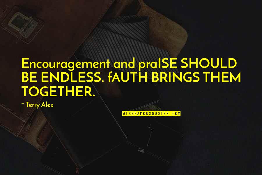 Belching Beaver Quotes By Terry Alex: Encouragement and praISE SHOULD BE ENDLESS. fAUTH BRINGS