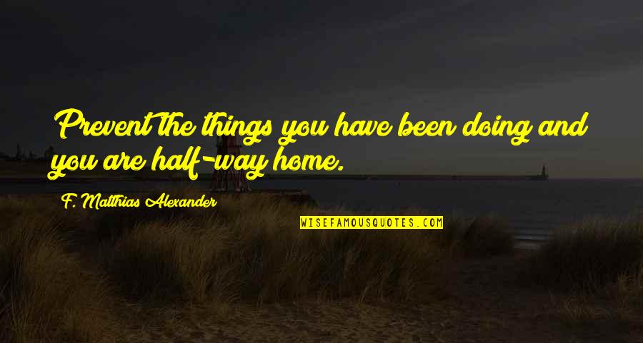 Beldad Quotes By F. Matthias Alexander: Prevent the things you have been doing and