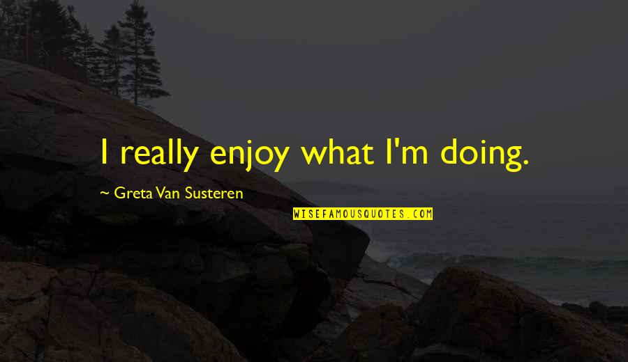Beldar Quotes By Greta Van Susteren: I really enjoy what I'm doing. Beldar Quotes By Greta Van Susteren: I really enjoy what I'm doing.