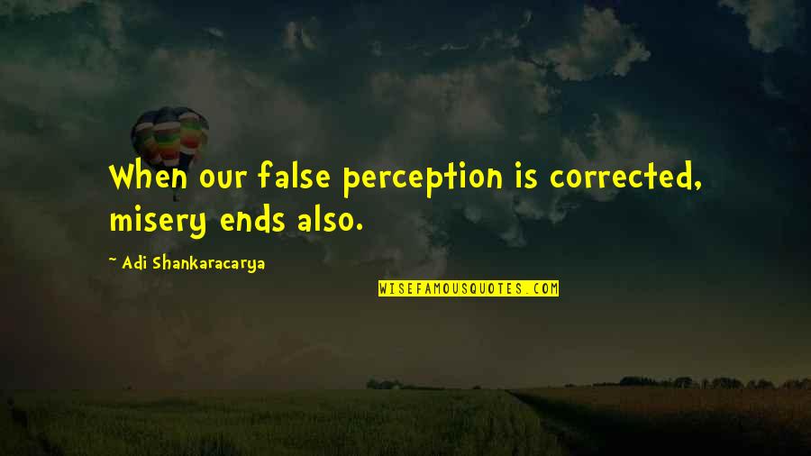 Belderg Quotes By Adi Shankaracarya: When our false perception is corrected, misery ends