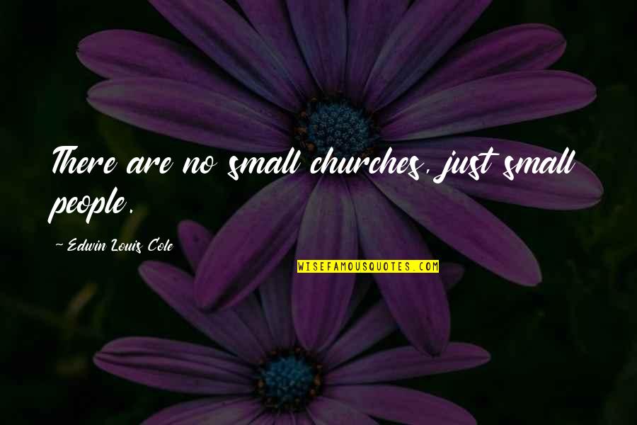 Beleaguered Quotes By Edwin Louis Cole: There are no small churches, just small people.