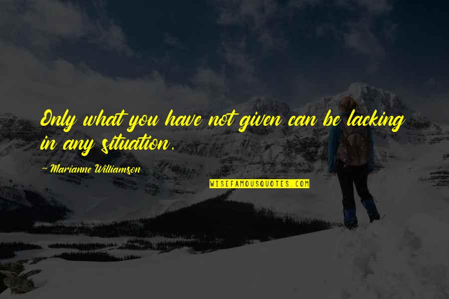 Beleagured Quotes By Marianne Williamson: Only what you have not given can be