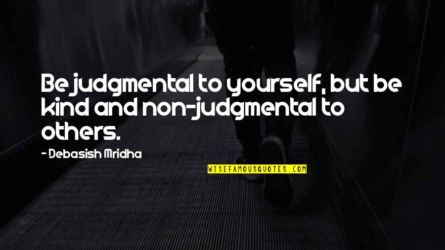 Beleave Quotes By Debasish Mridha: Be judgmental to yourself, but be kind and Beleave Quotes By Debasish Mridha: Be judgmental to yourself, but be kind and