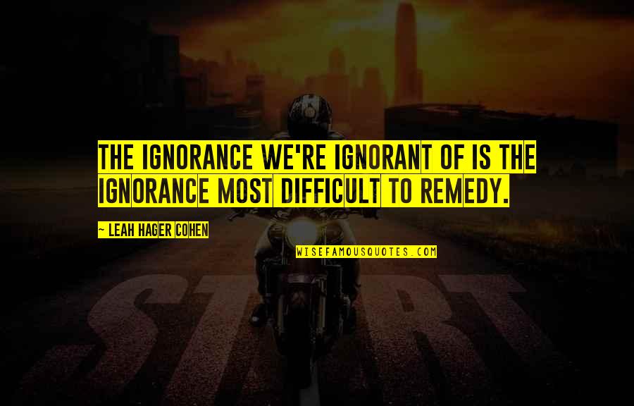 Belectron Quotes By Leah Hager Cohen: The ignorance we're ignorant of is the ignorance Belectron Quotes By Leah Hager Cohen: The ignorance we're ignorant of is the ignorance