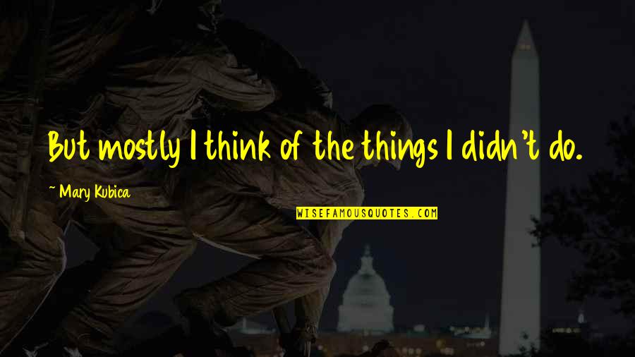 Beleeved Quotes By Mary Kubica: But mostly I think of the things I Beleeved Quotes By Mary Kubica: But mostly I think of the things I